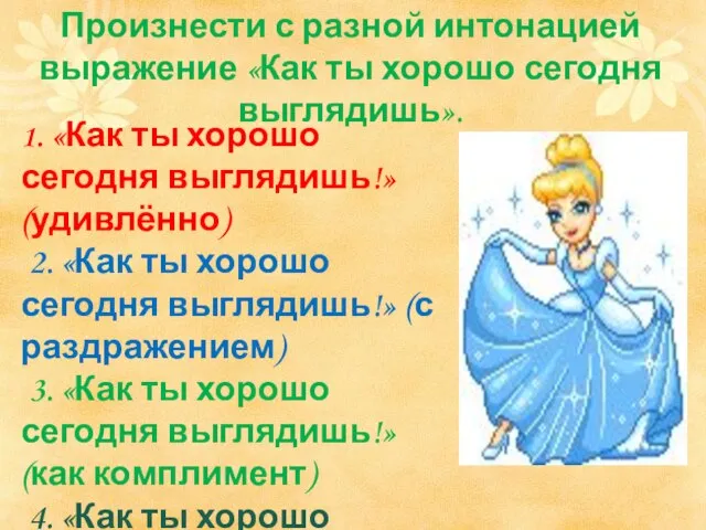 1. «Как ты хорошо сегодня выглядишь!» (удивлённо) 2. «Как ты хорошо