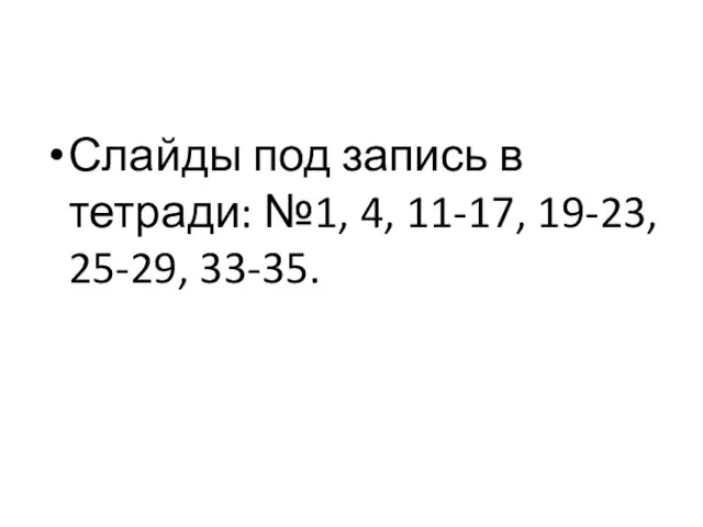 Слайды под запись в тетради: №1, 4, 11-17, 19-23, 25-29, 33-35.