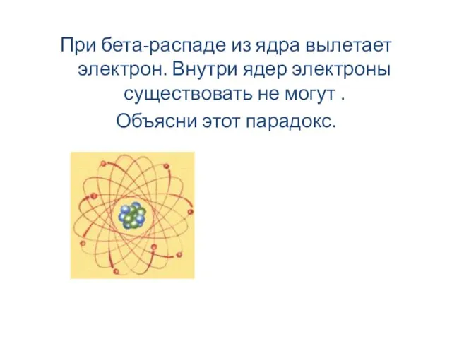 При бета-распаде из ядра вылетает электрон. Внутри ядер электроны существовать не могут . Объясни этот парадокс.