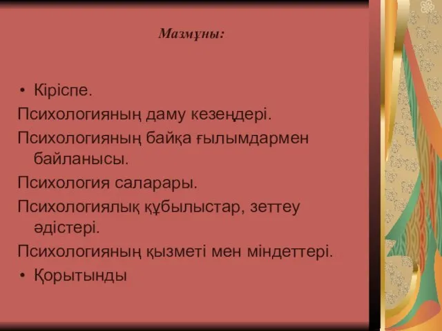 Мазмұны: Кіріспе. Психологияның даму кезеңдері. Психологияның байқа ғылымдармен байланысы. Психология саларары.