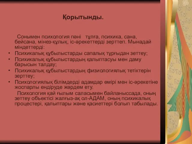 Қорытынды. Сонымен психология пәні тұлға, психика, сана, бейсана, мінез-құлық, іс-әрекеттерді зерттеп.