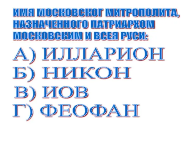 ИМЯ МОСКОВСКОГ МИТРОПОЛИТА, НАЗНАЧЕННОГО ПАТРИАРХОМ МОСКОВСКИМ И ВСЕЯ РУСИ: А) ИЛЛАРИОН