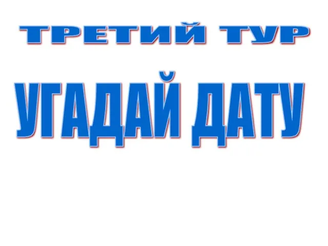 ТРЕТИЙ ТУР УГАДАЙ ДАТУ