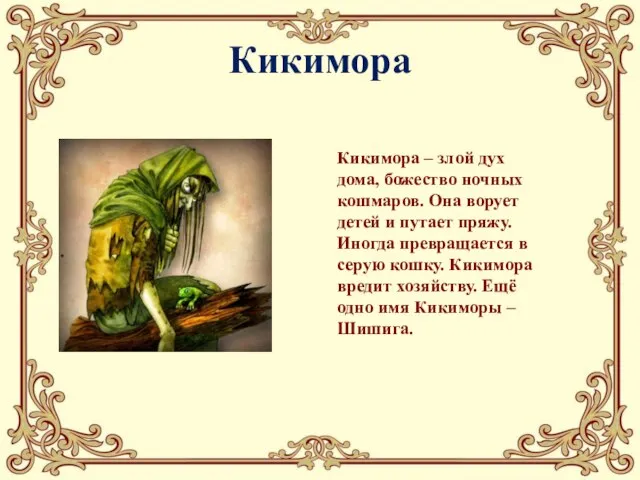 Кикимора Кикимора – злой дух дома, божество ночных кошмаров. Она ворует