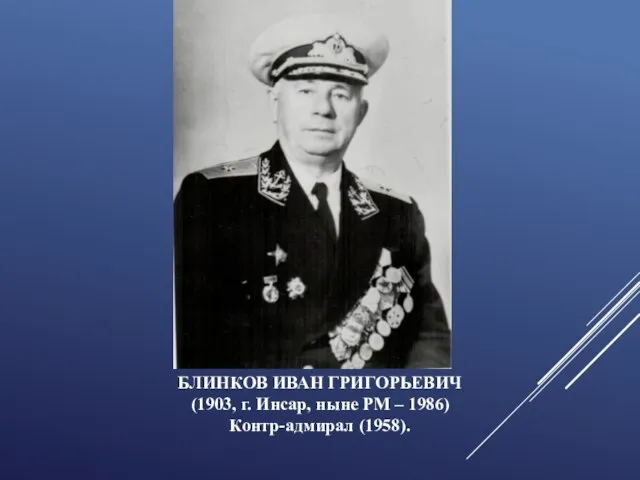 БЛИНКОВ ИВАН ГРИГОРЬЕВИЧ (1903, г. Инсар, ныне РМ – 1986) Контр-адмирал (1958).
