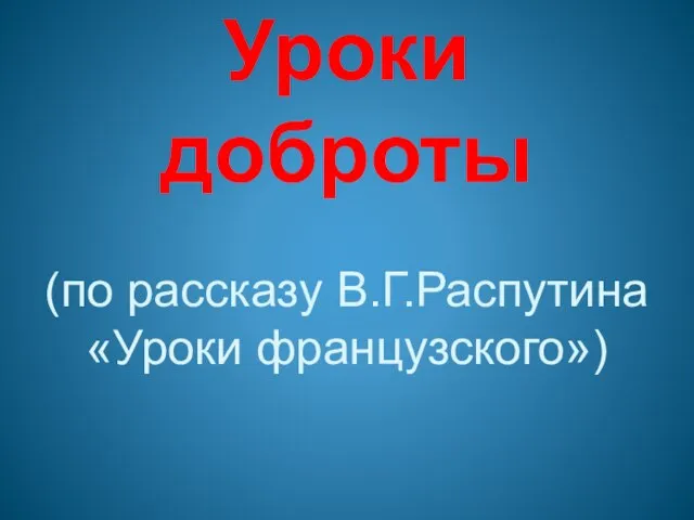 Уроки доброты (по рассказу В.Г.Распутина «Уроки французского»)