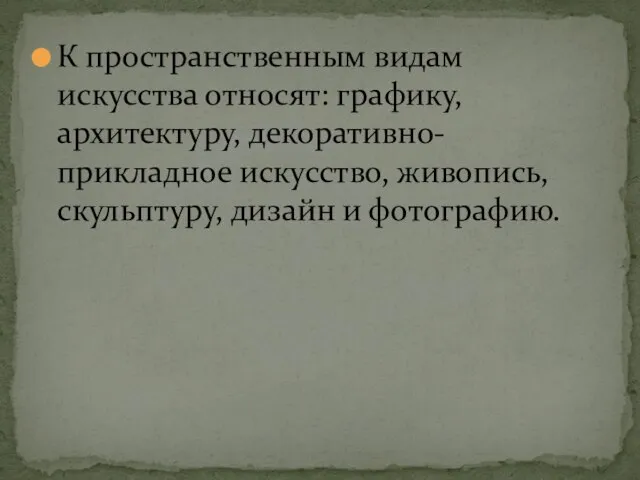 К пространственным видам искусства относят: графику, архитектуру, декоративно-прикладное искусство, живопись, скульптуру, дизайн и фотографию.