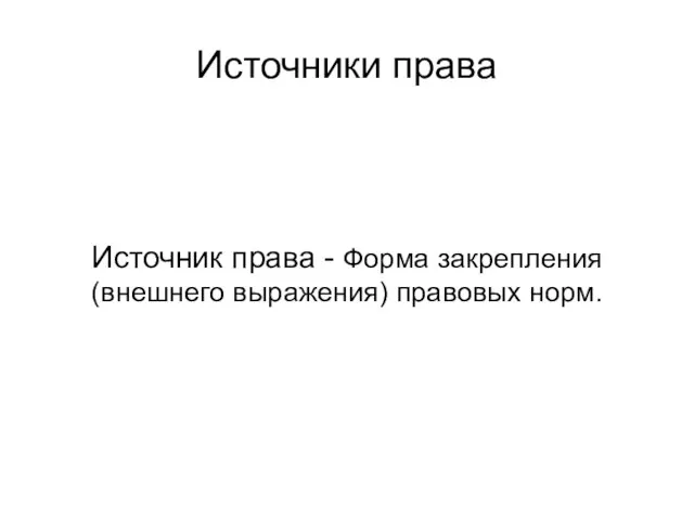 Источники права Источник права - Форма закрепления (внешнего выражения) правовых норм.