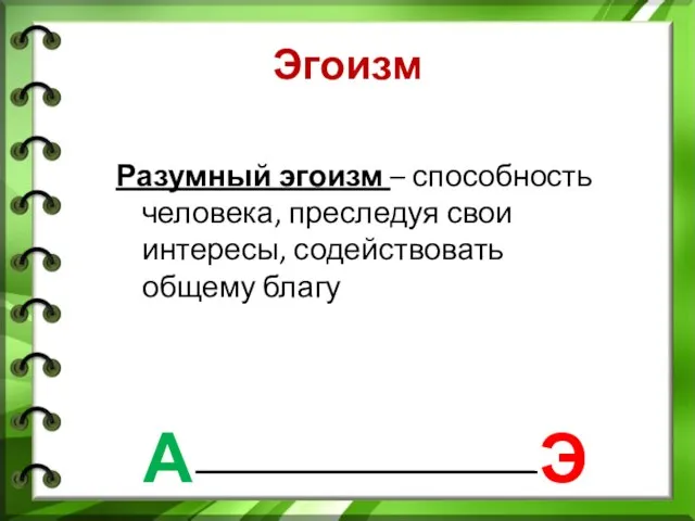 Эгоизм Разумный эгоизм – способность человека, преследуя свои интересы, содействовать общему благу Э А