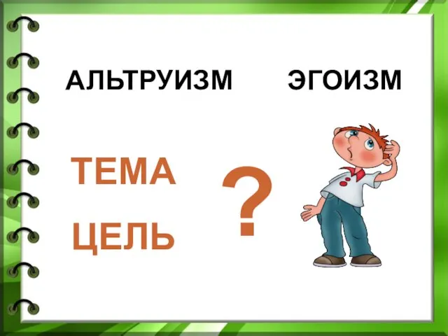 АЛЬТРУИЗМ ЭГОИЗМ ? ТЕМА ЦЕЛЬ