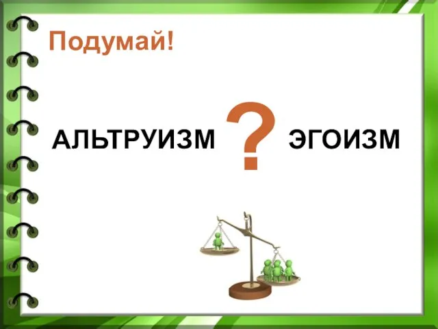 Подумай! АЛЬТРУИЗМ ЭГОИЗМ ?