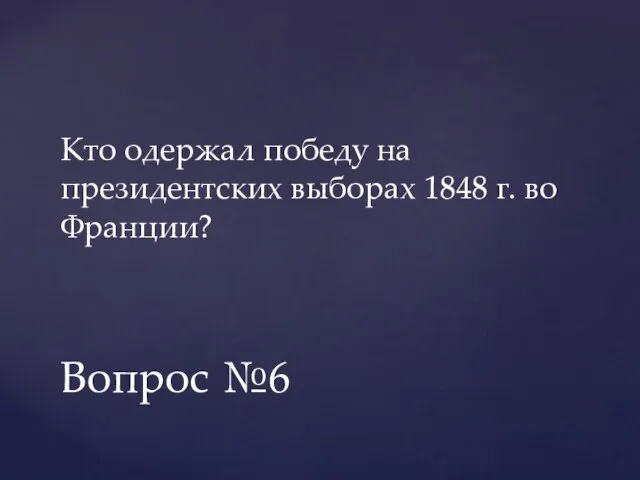 Кто одержал победу на президентских выборах 1848 г. во Франции? Вопрос №6