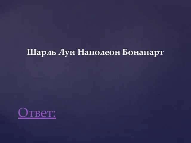 Шарль Луи Наполеон Бонапарт Ответ: