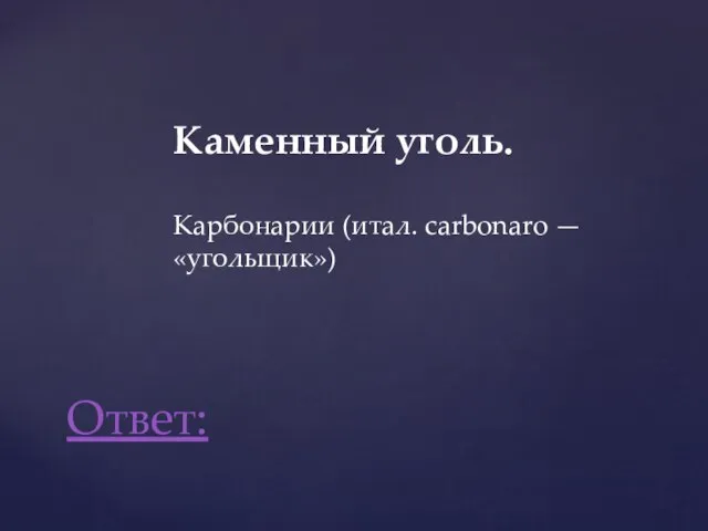 Каменный уголь. Карбонарии (итал. carbonaro — «угольщик») Ответ: