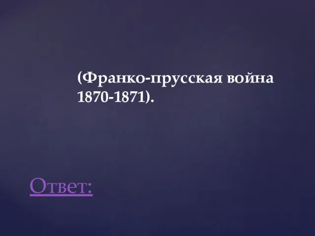 (Франко-прусская война 1870-1871). Ответ: