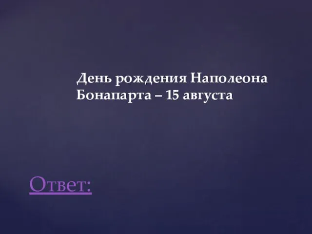 День рождения Наполеона Бонапарта – 15 августа Ответ: