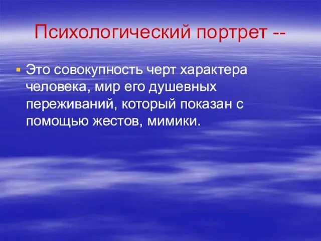 Психологический портрет -- Это совокупность черт характера человека, мир его душевных