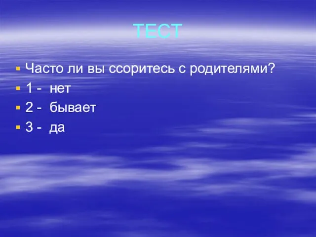 ТЕСТ Часто ли вы ссоритесь с родителями? 1 - нет 2 - бывает 3 - да