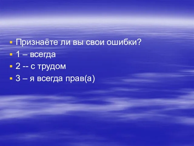 Признаёте ли вы свои ошибки? 1 – всегда 2 -- с