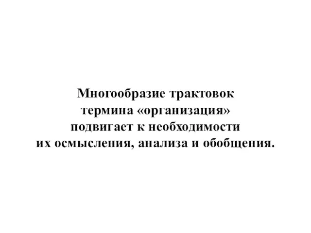 Многообразие трактовок термина «организация» подвигает к необходимости их осмысления, анализа и обобщения.