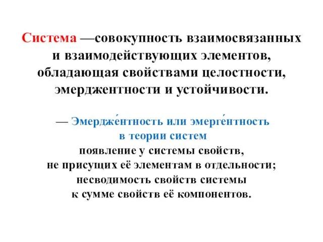 Система —совокупность взаимосвязанных и взаимодействующих элементов, обладающая свойствами целостности, эмерджентности и