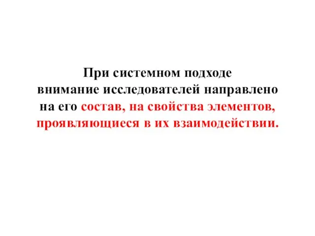 При системном подходе внимание исследователей направлено на его состав, на свойства элементов, проявляющиеся в их взаимодействии.