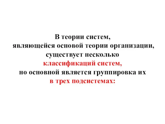 В теории систем, являющейся основой теории организации, существует несколько классификаций систем,