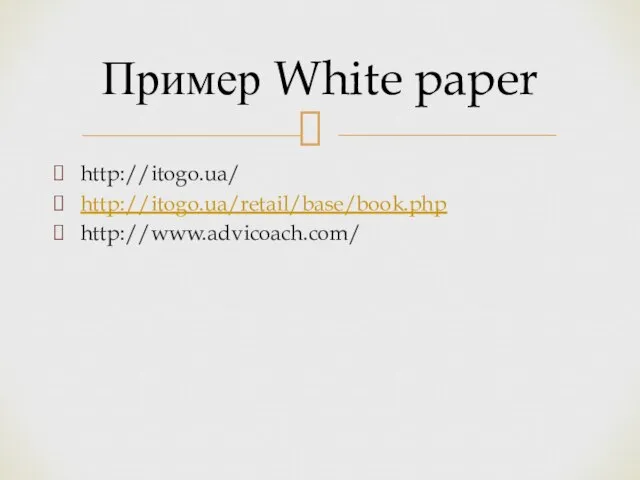 http://itogo.ua/ http://itogo.ua/retail/base/book.php http://www.advicoach.com/ Пример White paper