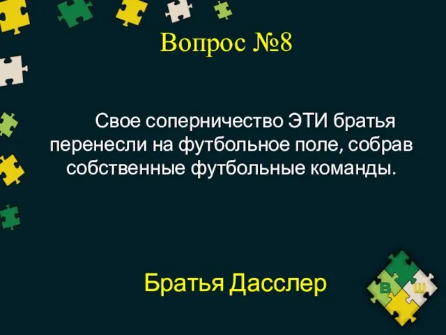 Вопрос №8 Свое соперничество ЭТИ братья перенесли на футбольное поле, собрав собственные футбольные команды. Братья Дасслер