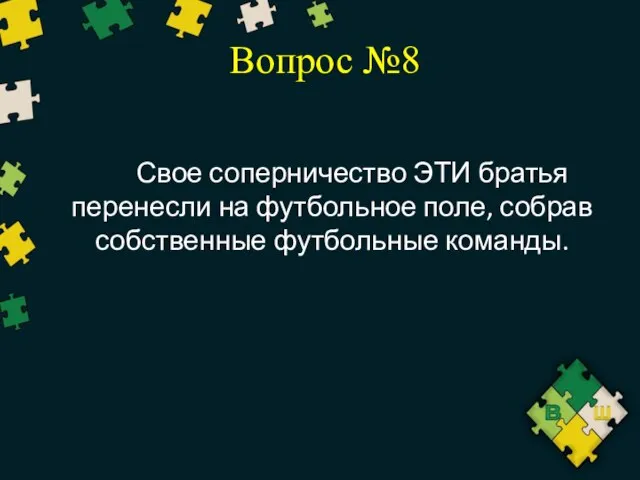 Вопрос №8 Свое соперничество ЭТИ братья перенесли на футбольное поле, собрав собственные футбольные команды.