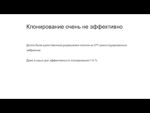 Клонирование очень не эффективно Долли была единственным родившимся клоном из 277