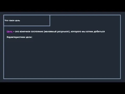 Что такое цель Цель – это конечное состояние (желаемый результат), которого мы хотим добиться Характеристики цели: