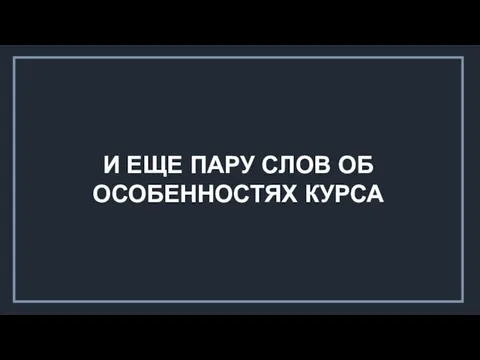 И ЕЩЕ ПАРУ СЛОВ ОБ ОСОБЕННОСТЯХ КУРСА