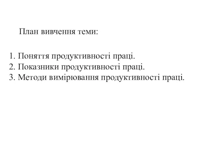 План вивчення теми: 1. Поняття продуктивності праці. 2. Показники продуктивності праці. 3. Методи вимірювання продуктивності праці.