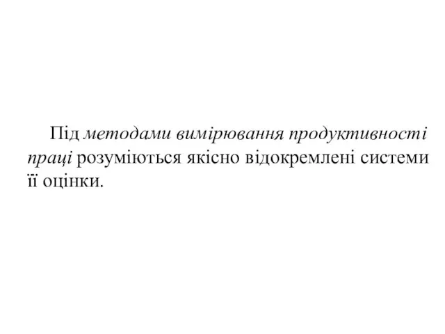 Під методами вимірювання продуктивності праці розуміються якісно відокремлені системи її оцінки.