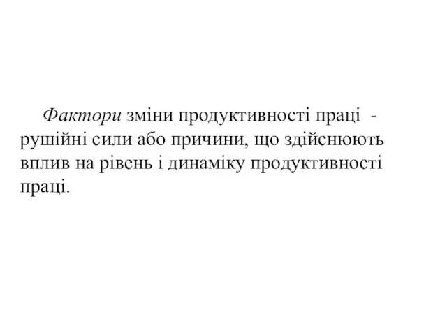 Фактори зміни продуктивності праці - рушійні сили або причини, що здійснюють