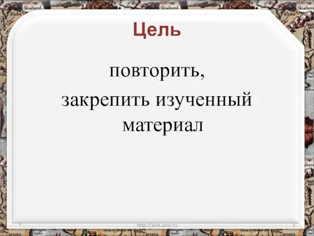 Цель повторить, закрепить изученный материал * http://aida.ucoz.ru