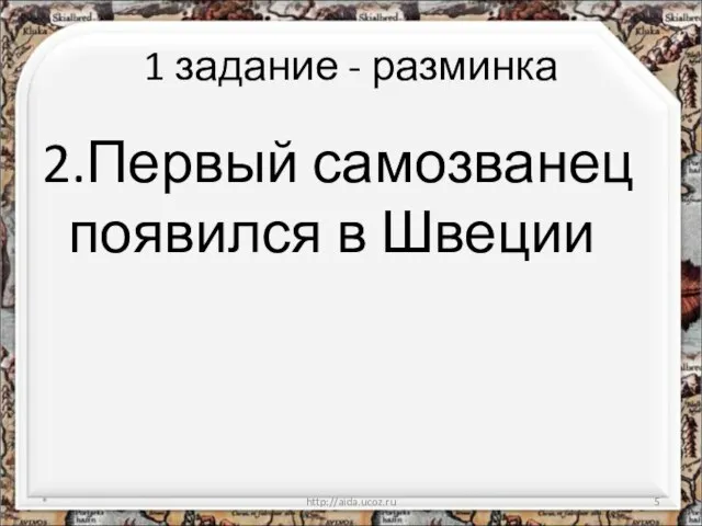 1 задание - разминка 2.Первый самозванец появился в Швеции * http://aida.ucoz.ru