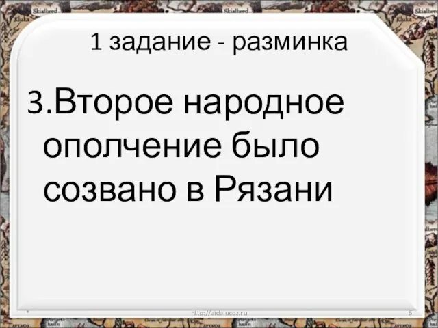 1 задание - разминка 3.Второе народное ополчение было созвано в Рязани * http://aida.ucoz.ru