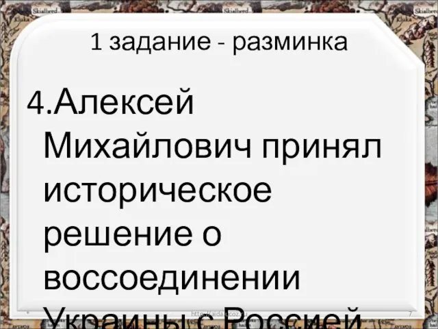 1 задание - разминка 4.Алексей Михайлович принял историческое решение о воссоединении Украины с Россией. * http://aida.ucoz.ru