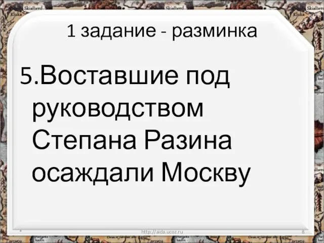 1 задание - разминка 5.Воставшие под руководством Степана Разина осаждали Москву * http://aida.ucoz.ru