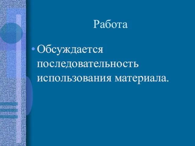 Работа Обсуждается последовательность использования материала.