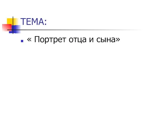 ТЕМА: « Портрет отца и сына»