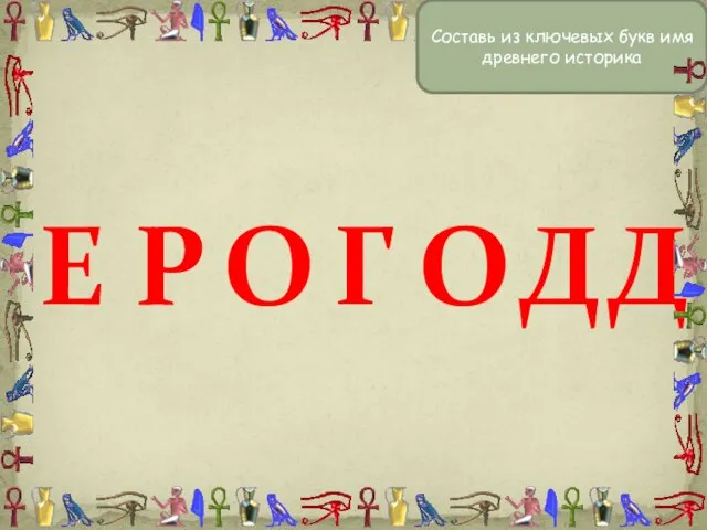 Составь из ключевых букв имя древнего историка Е Г О Р О Д Д