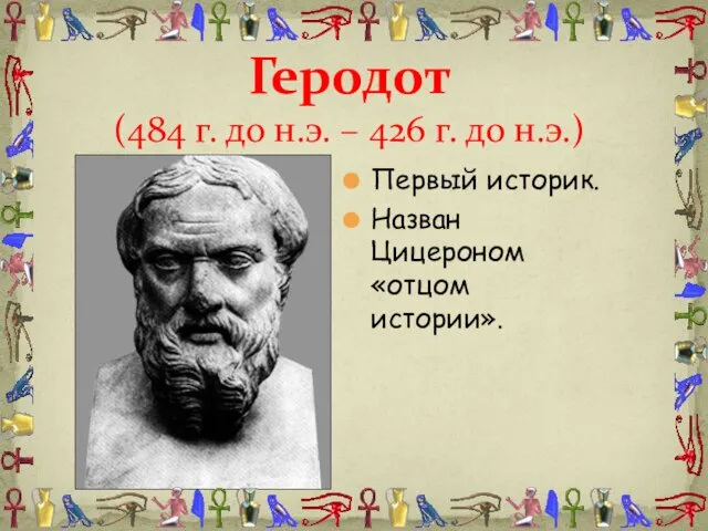 Первый историк. Назван Цицероном «отцом истории». Геродот (484 г. до н.э. – 426 г. до н.э.)