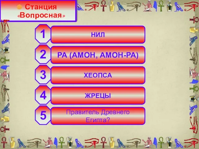 НИЛ РА (АМОН, АМОН-РА) ХЕОПСА ЖРЕЦЫ Правитель Древнего Египта? 2 3 4 5 1 Станция «Вопросная»