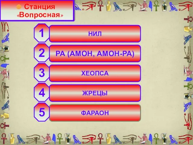 НИЛ РА (АМОН, АМОН-РА) ХЕОПСА ЖРЕЦЫ ФАРАОН 2 3 4 5 1 Станция «Вопросная»