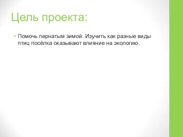 Цель проекта: Помочь пернатым зимой. Изучить как разные виды птиц посёлка оказывают влияние на экологию.