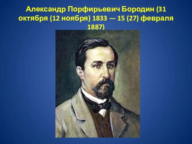 Александр Порфирьевич Бородин (31 октября (12 ноября) 1833 — 15 (27) февраля 1887)