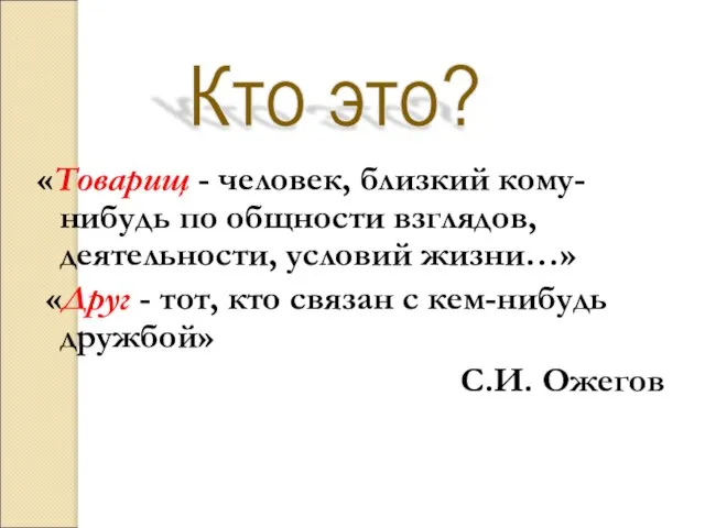 «Товарищ - человек, близкий кому-нибудь по общности взглядов, деятельности, условий жизни…»